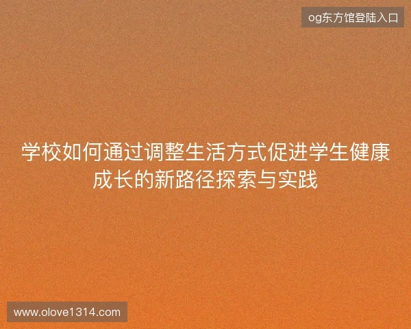 学校如何通过调整生活方式促进学生健康成长的新路径探索与实践